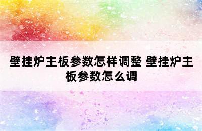 壁挂炉主板参数怎样调整 壁挂炉主板参数怎么调